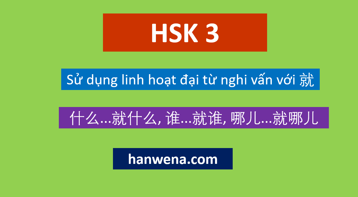 Ngữ pháp HSK 3 Sử dụng linh hoạt đại từ nghi vấn với 就