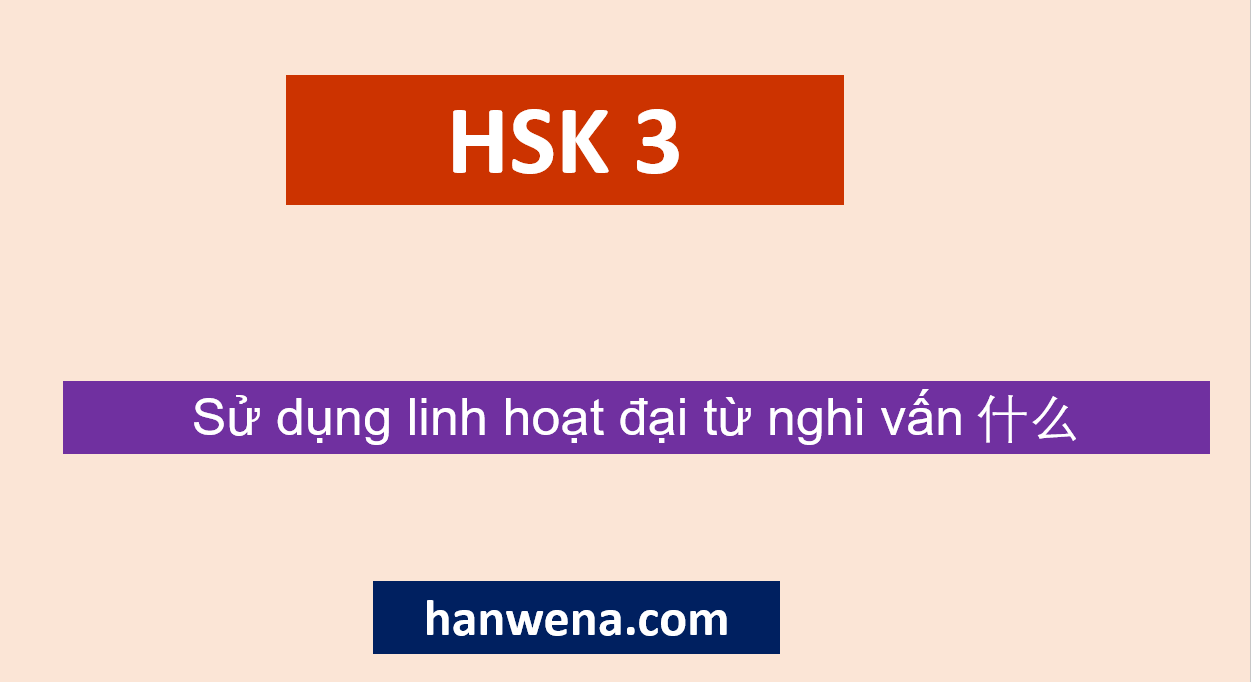 Ngữ pháp Tiếng Trung HSK 3 Sử dụng linh hoạt đại từ nghi vấn 什么